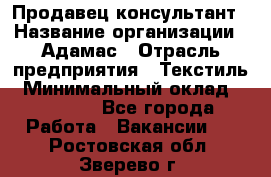 Продавец-консультант › Название организации ­ Адамас › Отрасль предприятия ­ Текстиль › Минимальный оклад ­ 40 000 - Все города Работа » Вакансии   . Ростовская обл.,Зверево г.